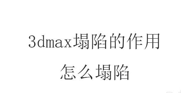 3dmax里塌陷是什么意思，3dmax塌陷的操作步骤(3dmax中塌陷是什么意思)