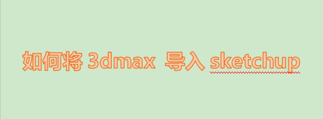 3dmax文件导入sketchup方法